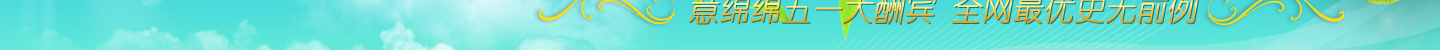 意綿綿五一大酬賓 全網(wǎng)最優(yōu)史無前例